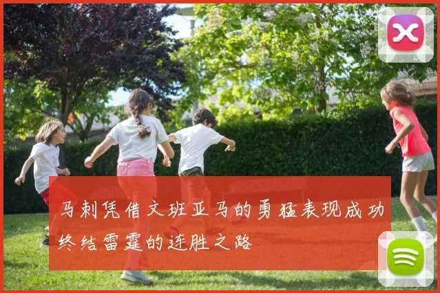 马刺凭借文班亚马的勇猛表现成功终结雷霆的连胜之路