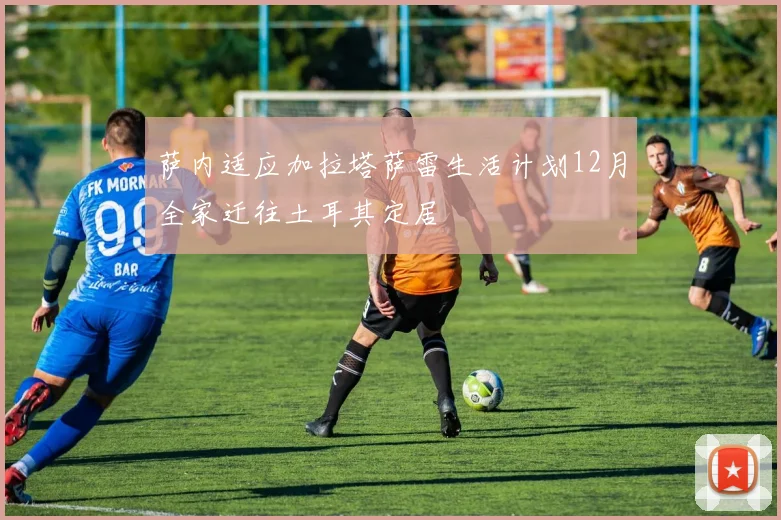 萨内适应加拉塔萨雷生活计划12月全家迁往土耳其定居