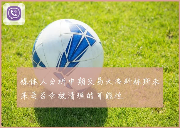 媒体人分析中期交易大洛科林斯未来是否会被清理的可能性