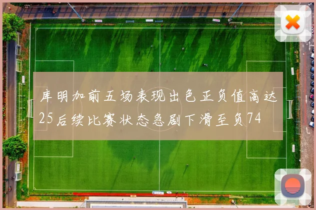 库明加前五场表现出色正负值高达25后续比赛状态急剧下滑至负74