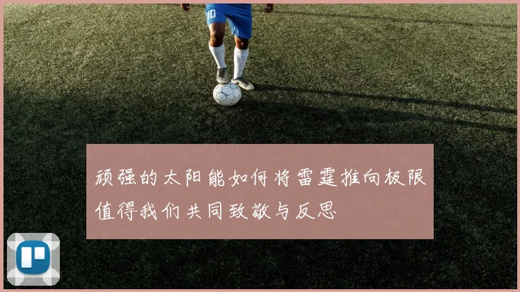 顽强的太阳能如何将雷霆推向极限值得我们共同致敬与反思