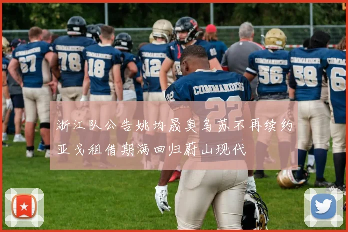 浙江队公告姚均晟奥乌苏不再续约亚戈租借期满回归蔚山现代