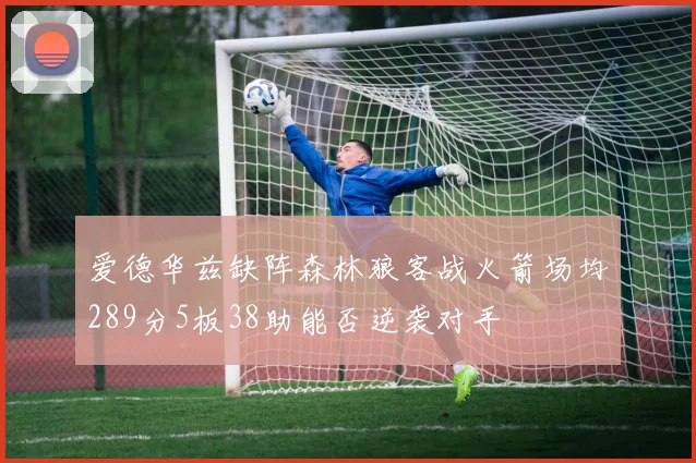爱德华兹缺阵森林狼客战火箭场均289分5板38助能否逆袭对手