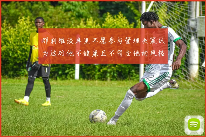 邓利维谈库里不愿参与管理决策认为这对他不健康且不符合他的风格