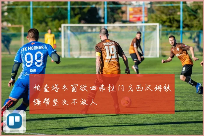 帕奎塔冬窗欲回弗拉门戈西汉姆铁锤帮坚决不放人