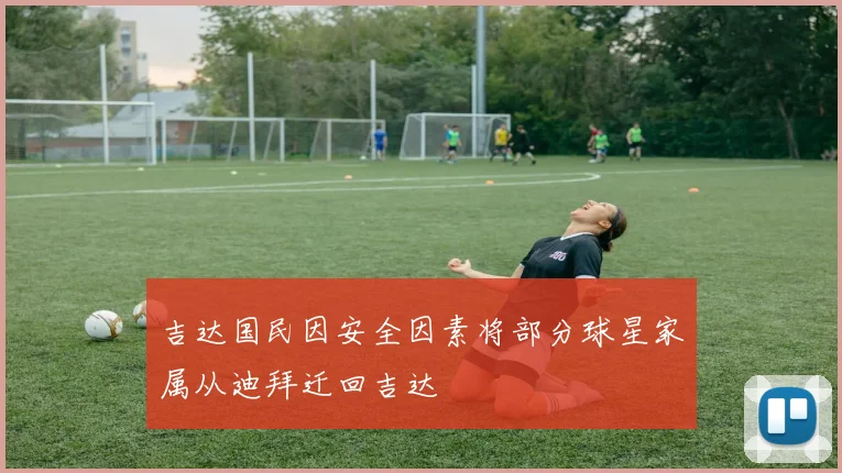 吉达国民因安全因素将部分球星家属从迪拜迁回吉达
