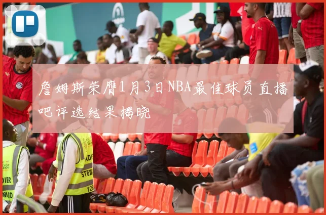 詹姆斯荣膺1月3日NBA最佳球员直播吧评选结果揭晓