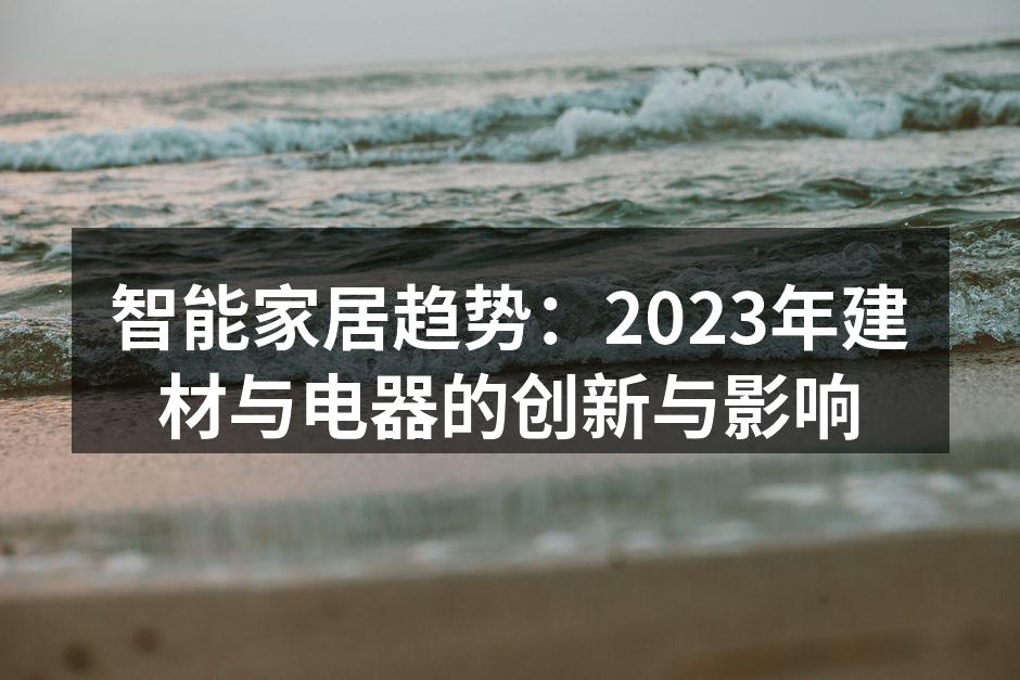智能家居趋势：2023年建材与电器的创新与影响